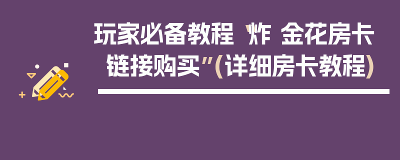 玩家必备教程“炸 金花房卡链接购买”(详细房卡教程)