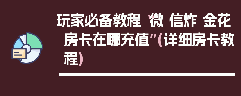 玩家必备教程“微 信炸 金花房卡在哪充值”(详细房卡教程)