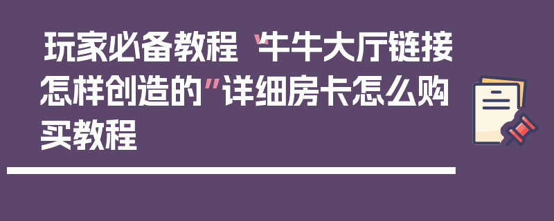 玩家必备教程“牛牛大厅链接怎样创造的”详细房卡怎么购买教程