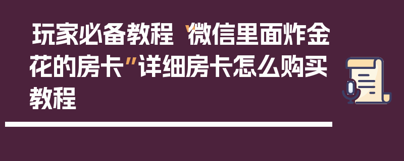 玩家必备教程“微信里面炸金花的房卡”详细房卡怎么购买教程