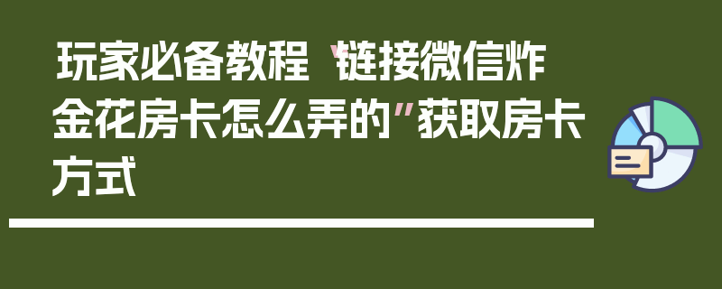 玩家必备教程“链接微信炸 金花房卡怎么弄的”获取房卡方式