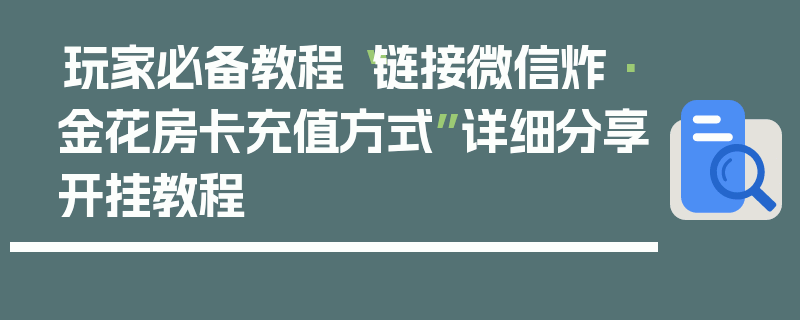 玩家必备教程“链接微信炸·金花房卡充值方式”详细分享开挂教程