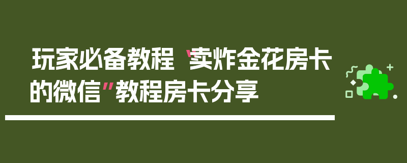 玩家必备教程“卖炸金花房卡的微信”教程房卡分享