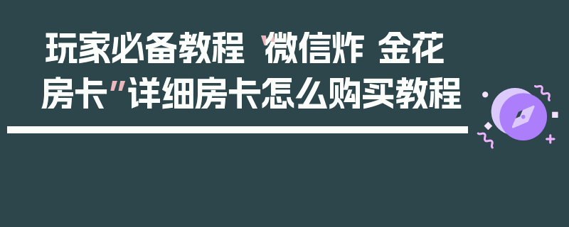 玩家必备教程“微信炸 金花房卡”详细房卡怎么购买教程