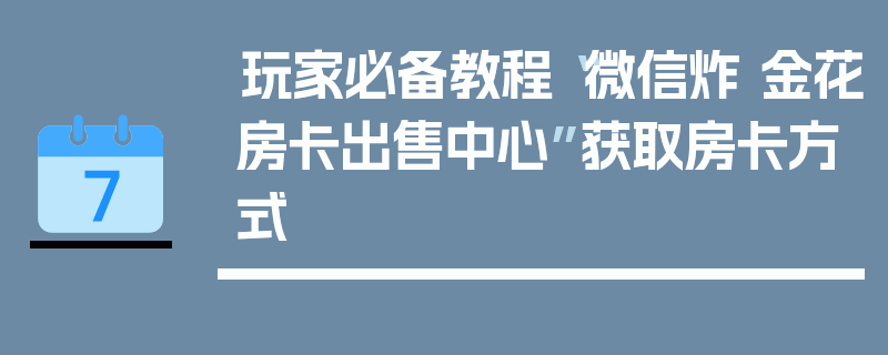 玩家必备教程“微信炸 金花房卡出售中心”获取房卡方式