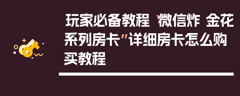 玩家必备教程“微信炸 金花系列房卡”详细房卡怎么购买教程