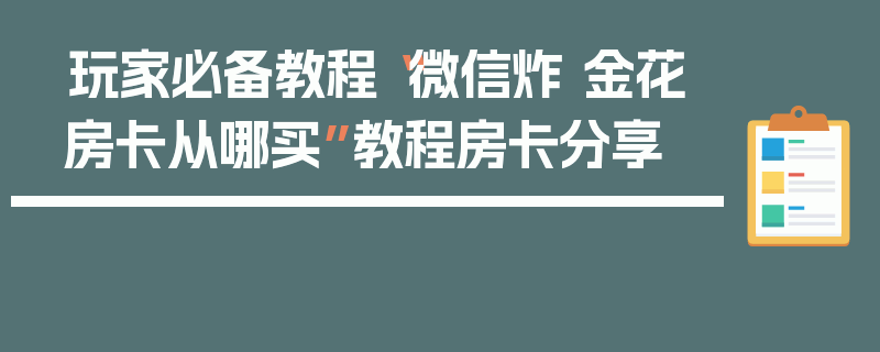 玩家必备教程“微信炸 金花房卡从哪买”教程房卡分享