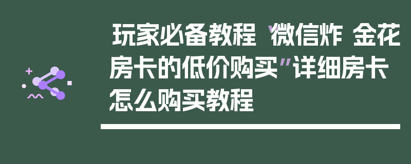 玩家必备教程“微信炸 金花房卡的低价购买”详细房卡怎么购买教程
