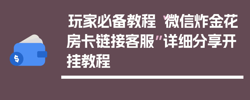 玩家必备教程“微信炸金花房卡链接客服”详细分享开挂教程