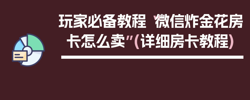 玩家必备教程“微信炸金花房卡怎么卖”(详细房卡教程)