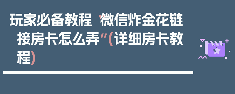 玩家必备教程“微信炸金花链接房卡怎么弄”(详细房卡教程)
