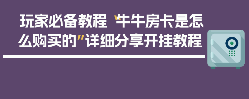 玩家必备教程“牛牛房卡是怎么购买的”详细分享开挂教程