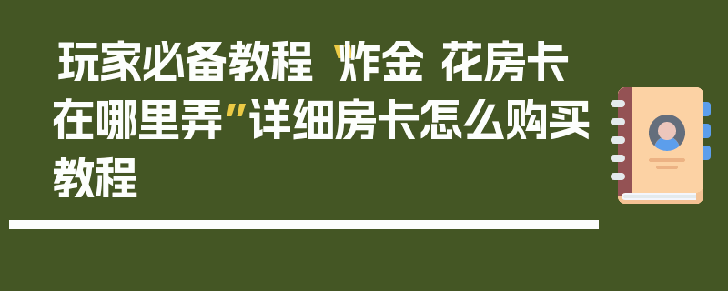 玩家必备教程“炸金 花房卡在哪里弄”详细房卡怎么购买教程