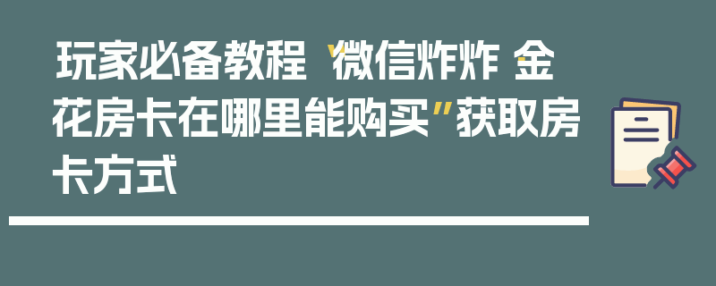 玩家必备教程“微信炸炸·金花房卡在哪里能购买”获取房卡方式