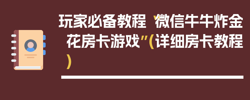 玩家必备教程“微信牛牛炸金花房卡游戏”(详细房卡教程)
