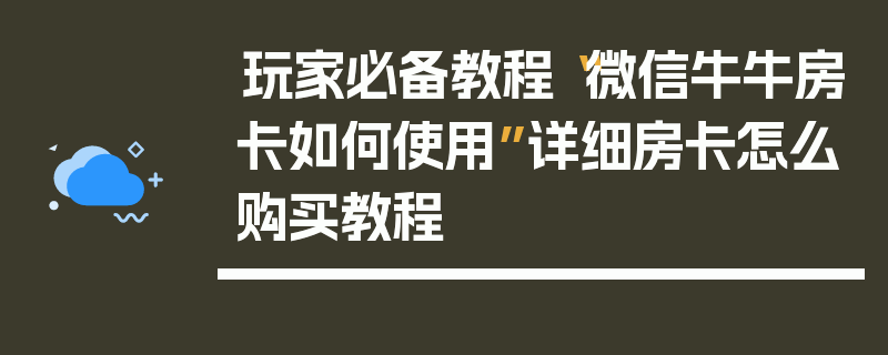 玩家必备教程“微信牛牛房卡如何使用”详细房卡怎么购买教程