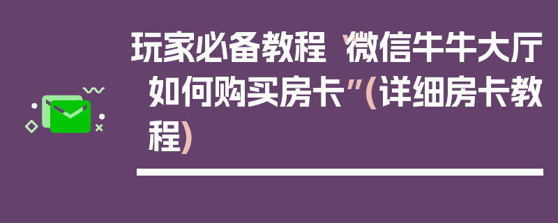 玩家必备教程“微信牛牛大厅如何购买房卡”(详细房卡教程)