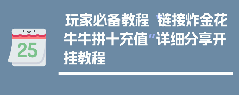 玩家必备教程“链接炸金花牛牛拼十充值”详细分享开挂教程