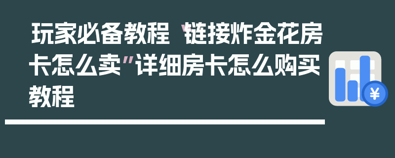 玩家必备教程“链接炸金花房卡怎么卖”详细房卡怎么购买教程