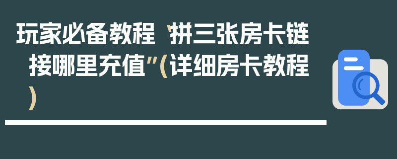 玩家必备教程“拼三张房卡链接哪里充值”(详细房卡教程)