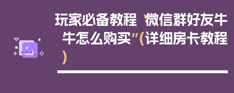 玩家必备教程“微信群好友牛牛怎么购买”(详细房卡教程)
