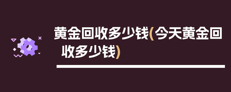 黄金回收多少钱(今天黄金回收多少钱)