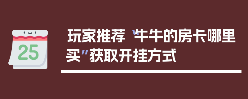 玩家推荐“牛牛的房卡哪里买”获取开挂方式