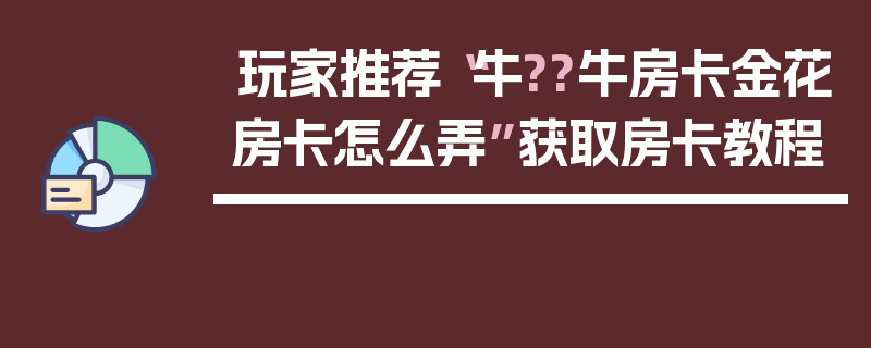 玩家推荐“牛??牛房卡金花房卡怎么弄”获取房卡教程