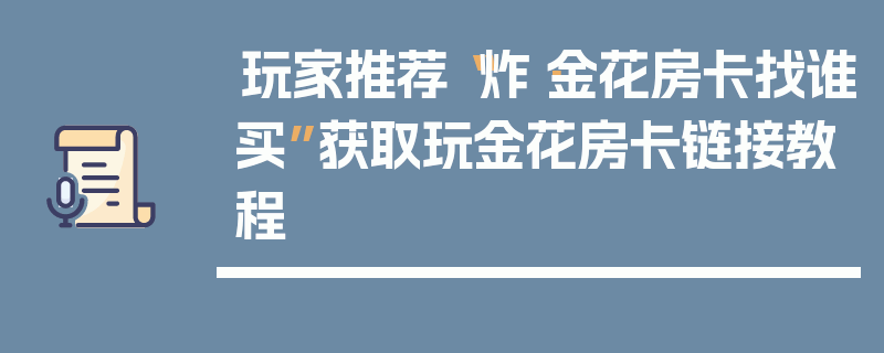 玩家推荐“炸·金花房卡找谁买”获取玩金花房卡链接教程