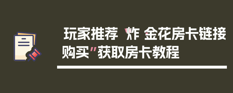 玩家推荐“炸·金花房卡链接购买”获取房卡教程