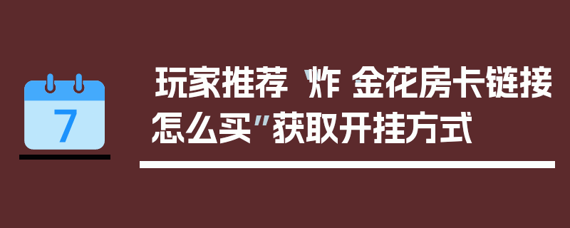 玩家推荐“炸·金花房卡链接怎么买”获取开挂方式