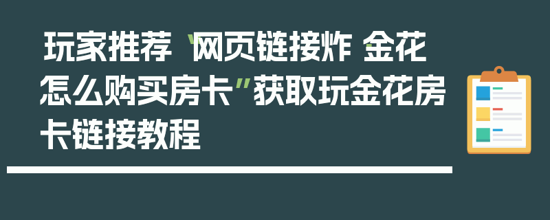 玩家推荐“网页链接炸·金花怎么购买房卡”获取玩金花房卡链接教程