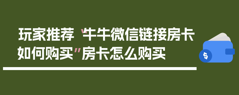 玩家推荐“牛牛微信链接房卡如何购买”房卡怎么购买