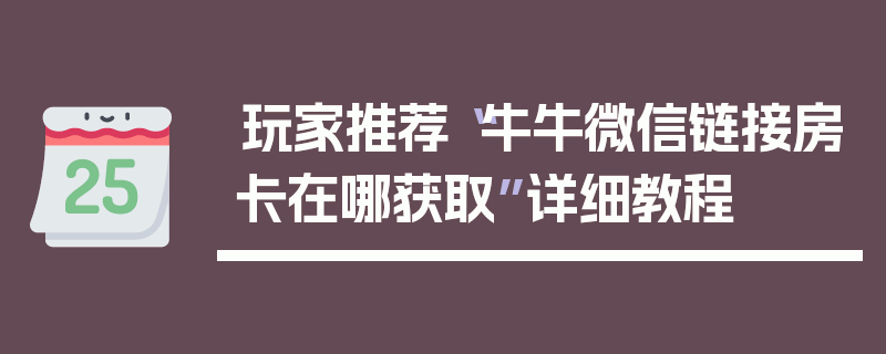 玩家推荐“牛牛微信链接房卡在哪获取”详细教程
