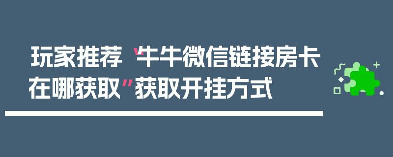 玩家推荐“牛牛微信链接房卡在哪获取”获取开挂方式