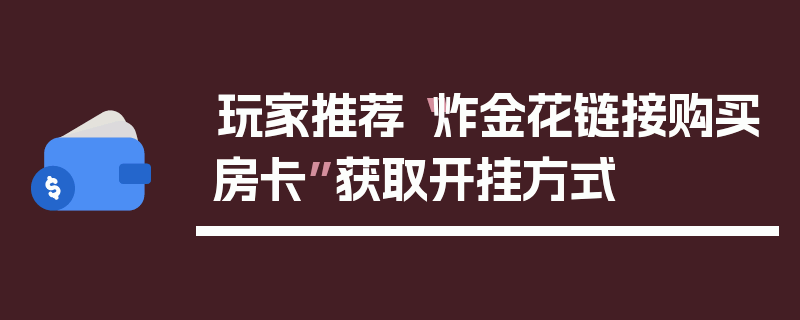 玩家推荐“炸金花链接购买房卡”获取开挂方式