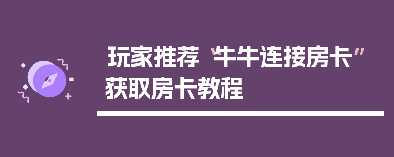 玩家推荐“牛牛连接房卡”获取房卡教程