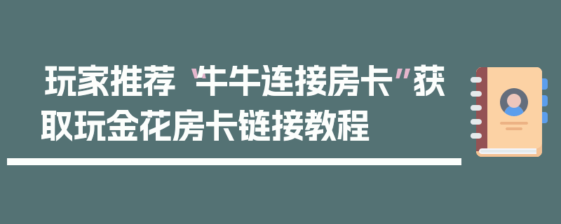玩家推荐“牛牛连接房卡”获取玩金花房卡链接教程