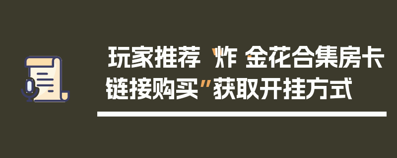 玩家推荐“炸·金花合集房卡链接购买”获取开挂方式