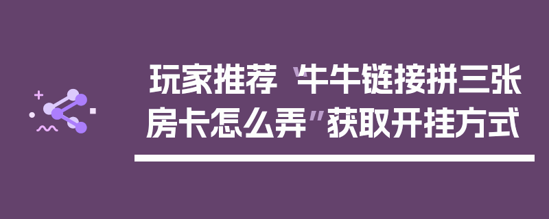 玩家推荐“牛牛链接拼三张房卡怎么弄”获取开挂方式
