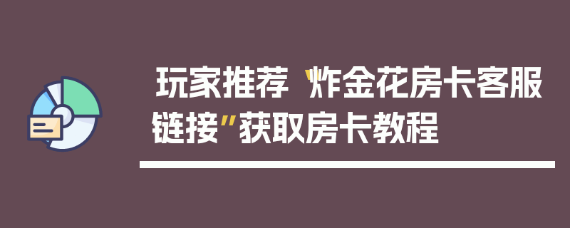 玩家推荐“炸金花房卡客服链接”获取房卡教程