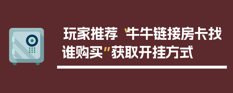 玩家推荐“牛牛链接房卡找谁购买”获取开挂方式