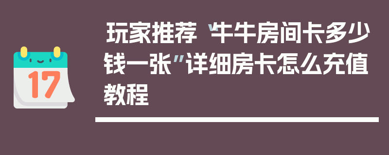 玩家推荐“牛牛房间卡多少钱一张”详细房卡怎么充值教程