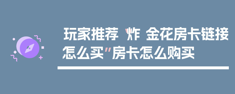 玩家推荐“炸 金花房卡链接怎么买”房卡怎么购买