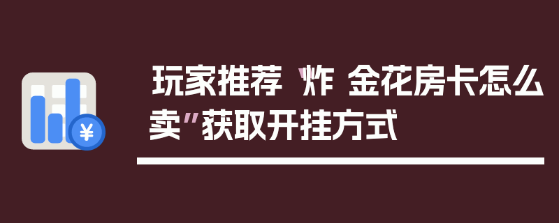 玩家推荐“炸 金花房卡怎么卖”获取开挂方式