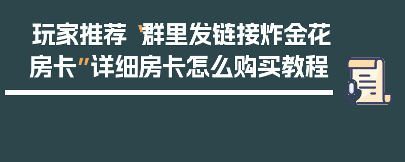 玩家推荐“群里发链接炸金花房卡”详细房卡怎么购买教程