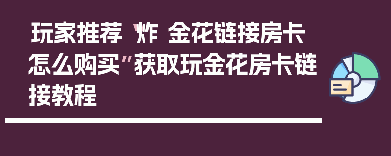 玩家推荐“炸 金花链接房卡怎么购买”获取玩金花房卡链接教程