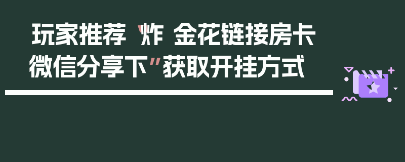 玩家推荐“炸 金花链接房卡微信分享下”获取开挂方式