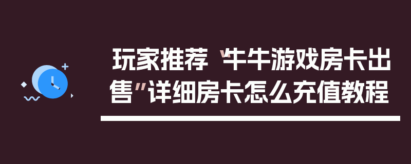 玩家推荐“牛牛游戏房卡出售”详细房卡怎么充值教程