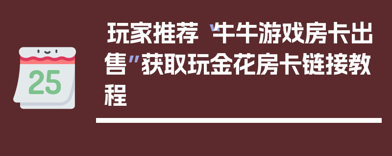 玩家推荐“牛牛游戏房卡出售”获取玩金花房卡链接教程